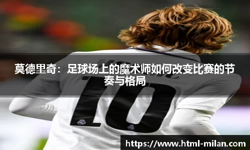莫德里奇：足球场上的魔术师如何改变比赛的节奏与格局
