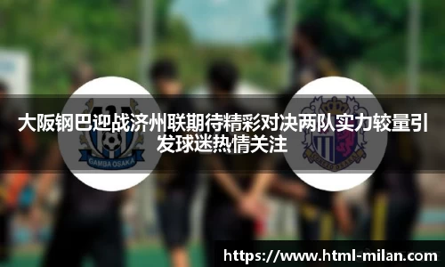 大阪钢巴迎战济州联期待精彩对决两队实力较量引发球迷热情关注