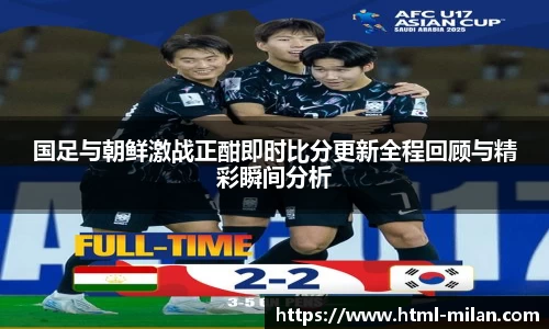 国足与朝鲜激战正酣即时比分更新全程回顾与精彩瞬间分析